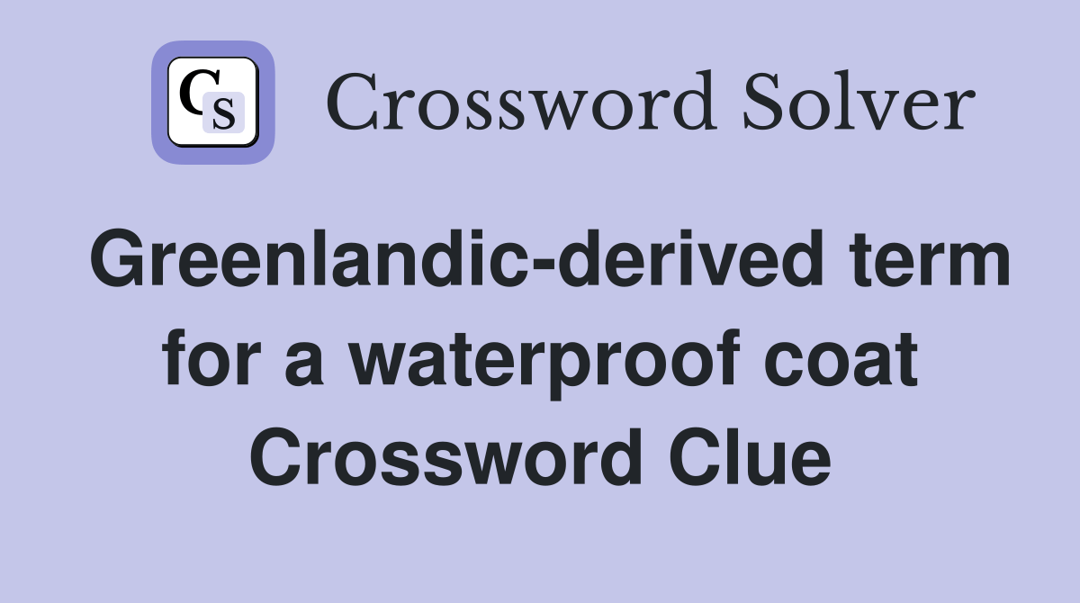 Greenlandicderived term for a waterproof coat Crossword Clue Answers